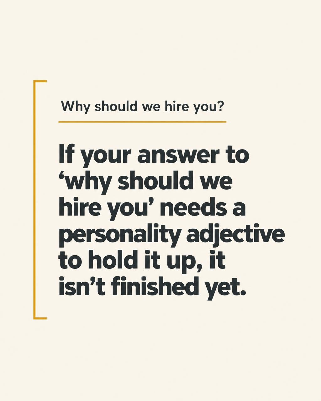If your answer to why should we hire you needs a personality adjective, it is not finished yet